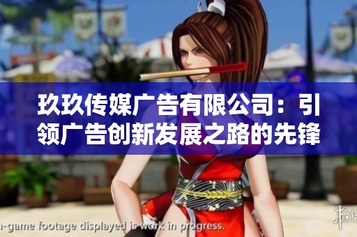 玖玖传媒广告有限公司：引领广告创新发展之路的先锋企业