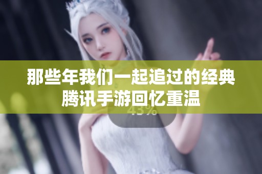 那些年我们一起追过的经典腾讯手游回忆重温