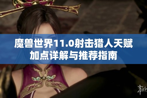 魔兽世界11.0射击猎人天赋加点详解与推荐指南