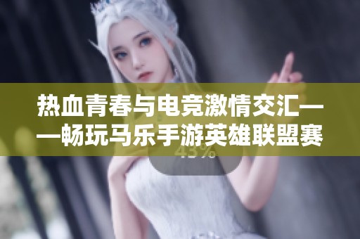 热血青春与电竞激情交汇——畅玩马乐手游英雄联盟赛事之旅