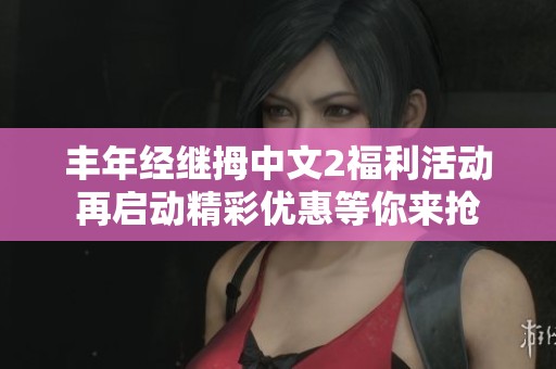 丰年经继拇中文2福利活动再启动精彩优惠等你来抢