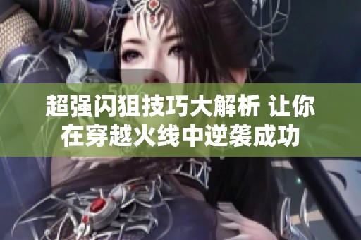 超强闪狙技巧大解析 让你在穿越火线中逆袭成功