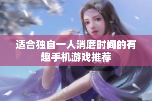 适合独自一人消磨时间的有趣手机游戏推荐