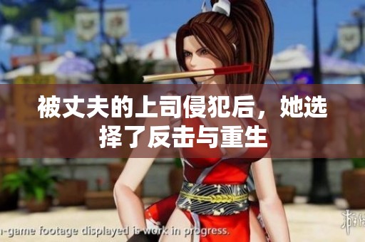 被丈夫的上司侵犯后，她选择了反击与重生