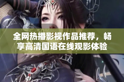 全网热播影视作品推荐，畅享高清国语在线观影体验