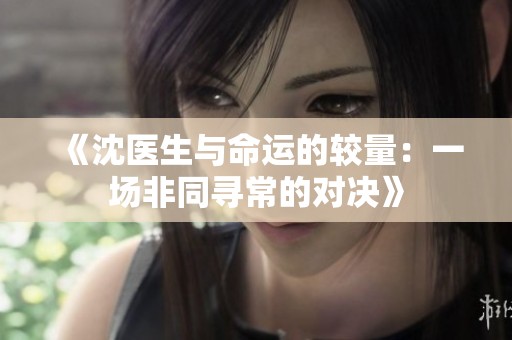 《沈医生与命运的较量：一场非同寻常的对决》