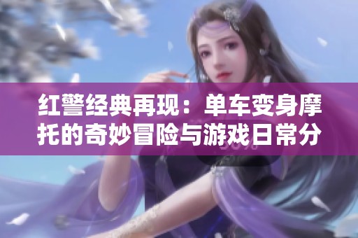 红警经典再现：单车变身摩托的奇妙冒险与游戏日常分享