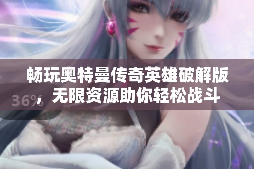 畅玩奥特曼传奇英雄破解版，无限资源助你轻松战斗