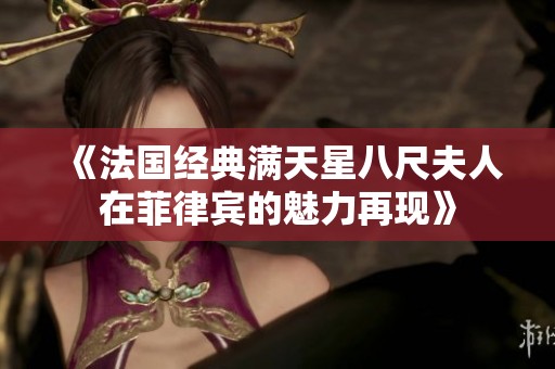 《法国经典满天星八尺夫人在菲律宾的魅力再现》
