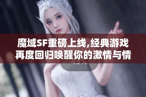 魔域SF重磅上线,经典游戏再度回归唤醒你的激情与情怀