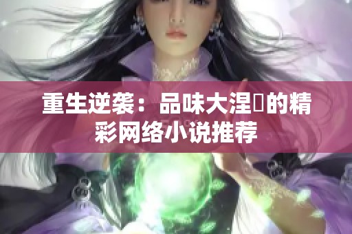 重生逆袭：品味大涅槃的精彩网络小说推荐