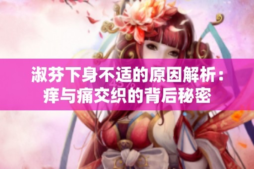 淑芬下身不适的原因解析：痒与痛交织的背后秘密