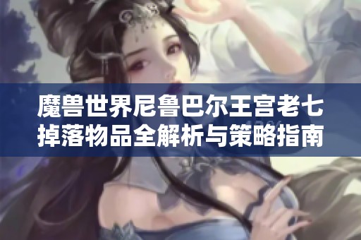 魔兽世界尼鲁巴尔王宫老七掉落物品全解析与策略指南
