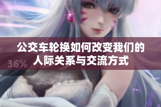 公交车轮换如何改变我们的人际关系与交流方式