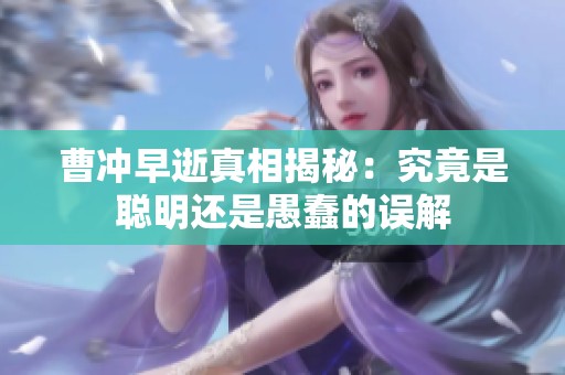 曹冲早逝真相揭秘：究竟是聪明还是愚蠢的误解