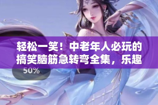 轻松一笑！中老年人必玩的搞笑脑筋急转弯全集，乐趣无穷！