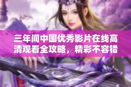 三年间中国优秀影片在线高清观看全攻略，精彩不容错过