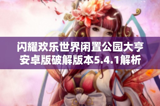 闪耀欢乐世界闲置公园大亨安卓版破解版本5.4.1解析与体验