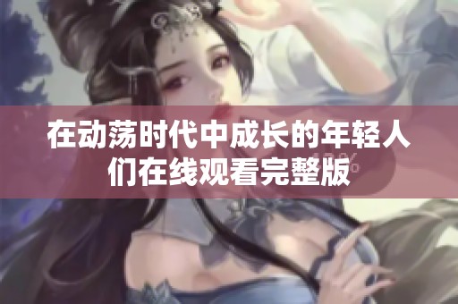 在动荡时代中成长的年轻人们在线观看完整版