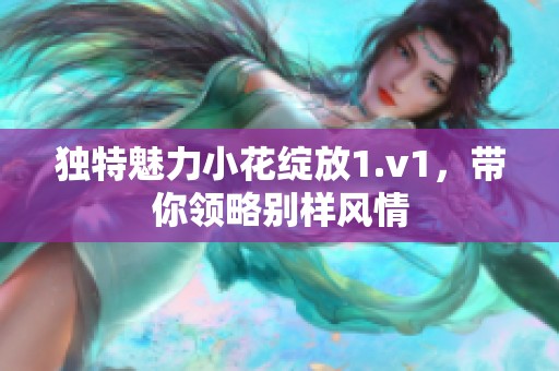 独特魅力小花绽放1.v1，带你领略别样风情