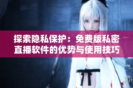 探索隐私保护：免费版私密直播软件的优势与使用技巧