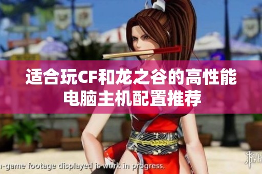 适合玩CF和龙之谷的高性能电脑主机配置推荐