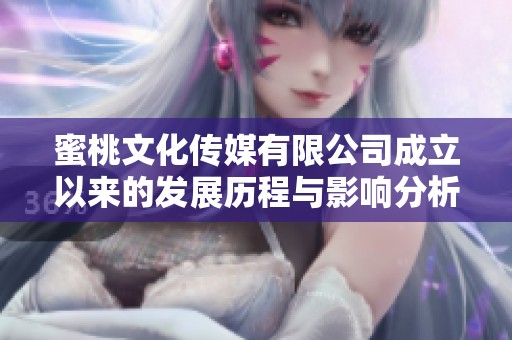 蜜桃文化传媒有限公司成立以来的发展历程与影响分析