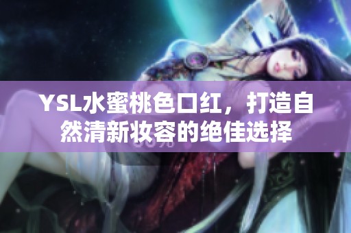YSL水蜜桃色口红，打造自然清新妆容的绝佳选择