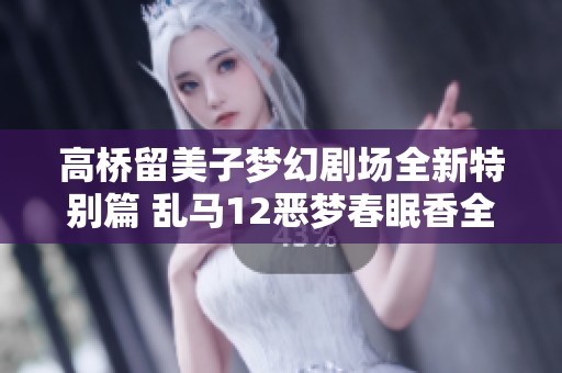 高桥留美子梦幻剧场全新特别篇 乱马12恶梦春眠香全集免费欣赏