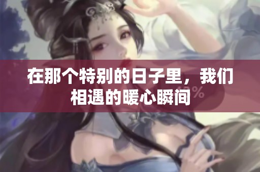 在那个特别的日子里，我们相遇的暖心瞬间