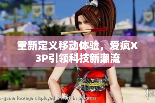 重新定义移动体验，爱疯X3P引领科技新潮流
