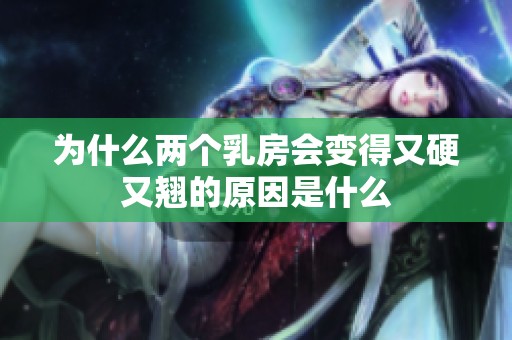 为什么两个乳房会变得又硬又翘的原因是什么