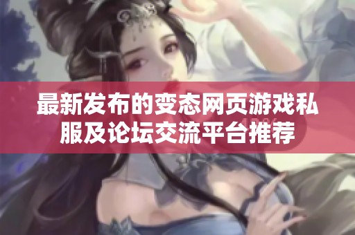 最新发布的变态网页游戏私服及论坛交流平台推荐