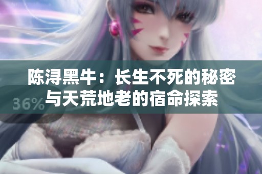 陈浔黑牛：长生不死的秘密与天荒地老的宿命探索