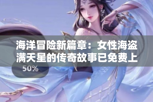 海洋冒险新篇章：女性海盗满天星的传奇故事已免费上线