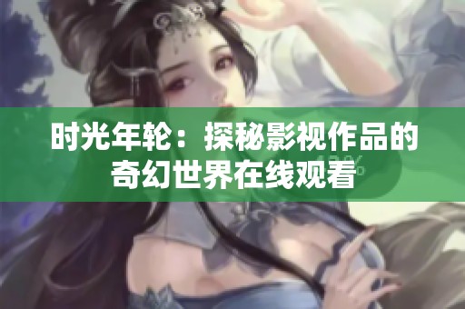 时光年轮：探秘影视作品的奇幻世界在线观看