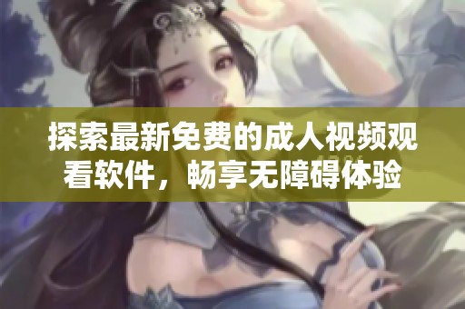 探索最新免费的成人视频观看软件，畅享无障碍体验