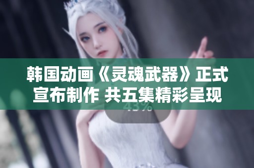 韩国动画《灵魂武器》正式宣布制作 共五集精彩呈现