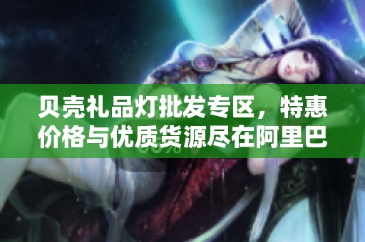 贝壳礼品灯批发专区，特惠价格与优质货源尽在阿里巴巴