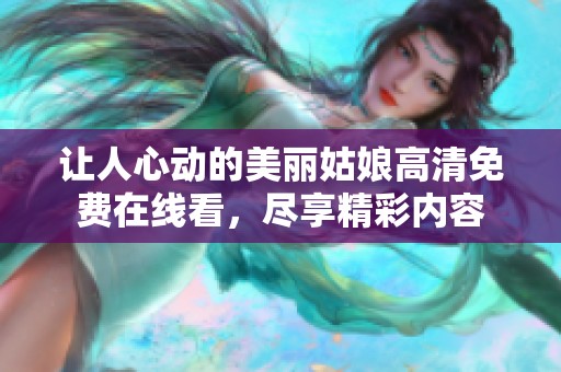 让人心动的美丽姑娘高清免费在线看，尽享精彩内容