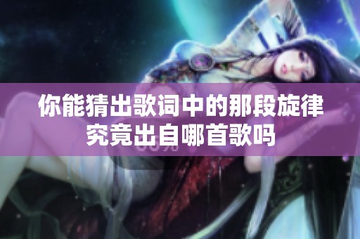 你能猜出歌词中的那段旋律究竟出自哪首歌吗
