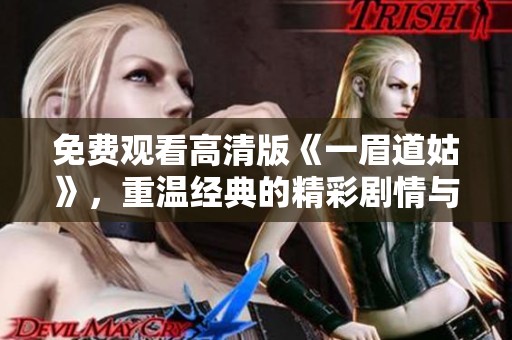 免费观看高清版《一眉道姑》，重温经典的精彩剧情与角色魅力