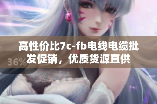 高性价比7c-fb电线电缆批发促销，优质货源直供