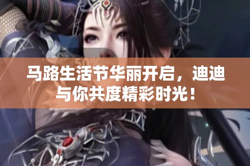 马路生活节华丽开启，迪迪与你共度精彩时光！