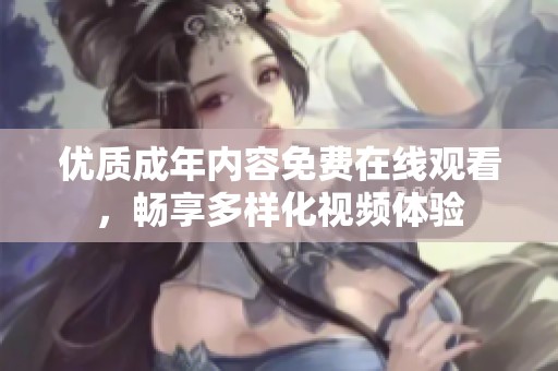 优质成年内容免费在线观看，畅享多样化视频体验