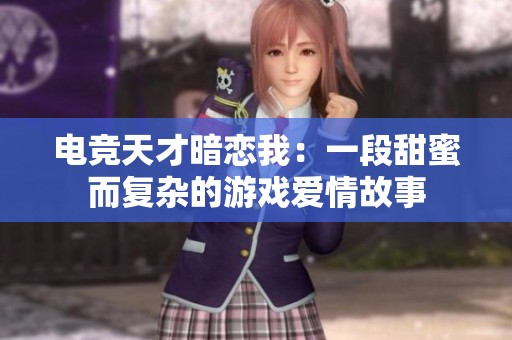 电竞天才暗恋我：一段甜蜜而复杂的游戏爱情故事