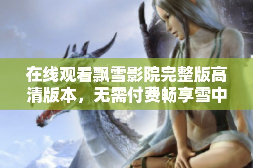 在线观看飘雪影院完整版高清版本，无需付费畅享雪中奇缘