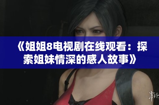 《姐姐8电视剧在线观看：探索姐妹情深的感人故事》