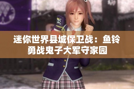 迷你世界县城保卫战：鱼铃勇战鬼子大军守家园
