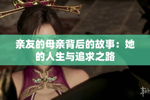 亲友的母亲背后的故事：她的人生与追求之路